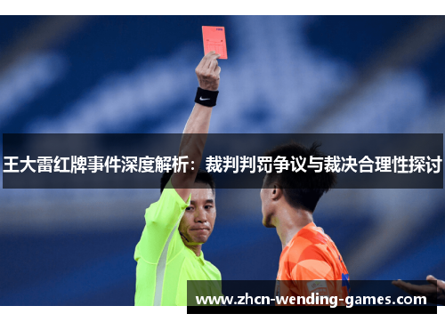王大雷红牌事件深度解析：裁判判罚争议与裁决合理性探讨