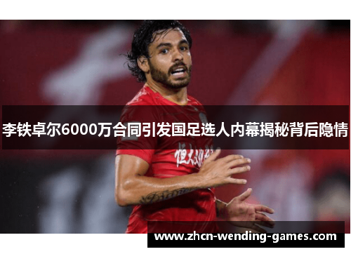 李铁卓尔6000万合同引发国足选人内幕揭秘背后隐情