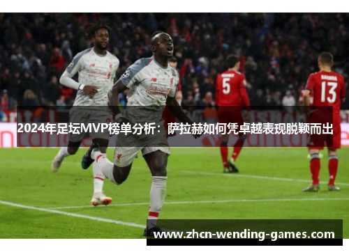 2024年足坛MVP榜单分析：萨拉赫如何凭卓越表现脱颖而出