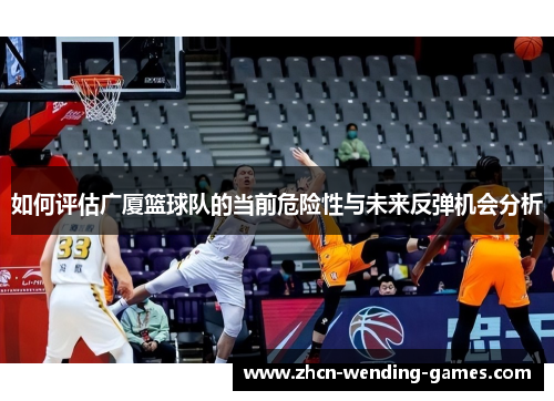 如何评估广厦篮球队的当前危险性与未来反弹机会分析