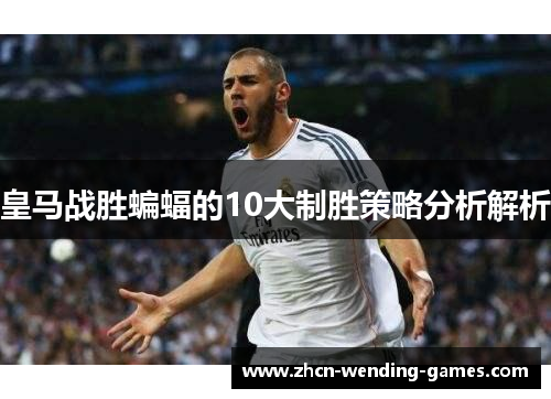 皇马战胜蝙蝠的10大制胜策略分析解析