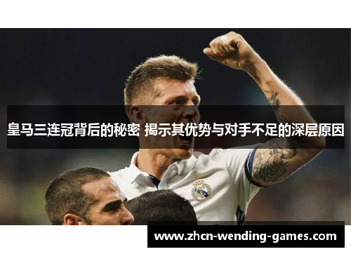 皇马三连冠背后的秘密 揭示其优势与对手不足的深层原因