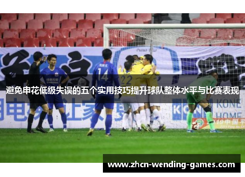 避免申花低级失误的五个实用技巧提升球队整体水平与比赛表现