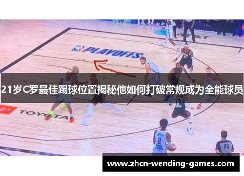 21岁C罗最佳踢球位置揭秘他如何打破常规成为全能球员