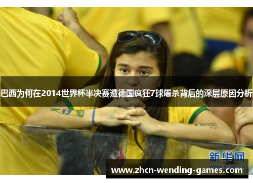 巴西为何在2014世界杯半决赛遭德国疯狂7球屠杀背后的深层原因分析
