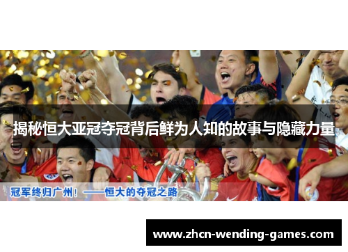 揭秘恒大亚冠夺冠背后鲜为人知的故事与隐藏力量