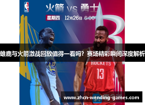 雄鹿与火箭激战回放值得一看吗？赛场精彩瞬间深度解析