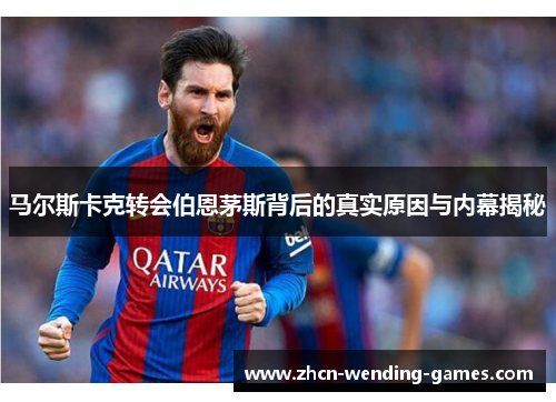 马尔斯卡克转会伯恩茅斯背后的真实原因与内幕揭秘