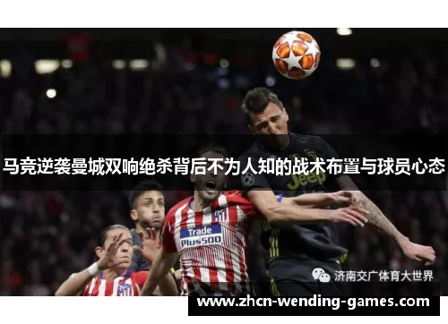 马竞逆袭曼城双响绝杀背后不为人知的战术布置与球员心态
