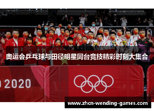 奥运会乒乓球与田径明星同台竞技精彩时刻大集合