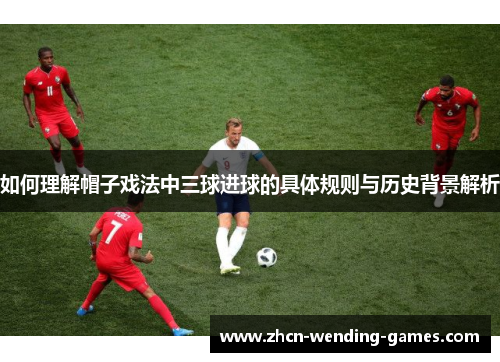 如何理解帽子戏法中三球进球的具体规则与历史背景解析