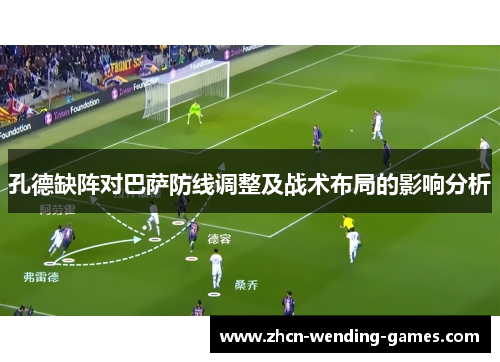 孔德缺阵对巴萨防线调整及战术布局的影响分析