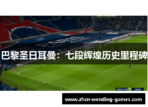 巴黎圣日耳曼：七段辉煌历史里程碑