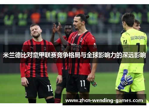 米兰德比对意甲联赛竞争格局与全球影响力的深远影响