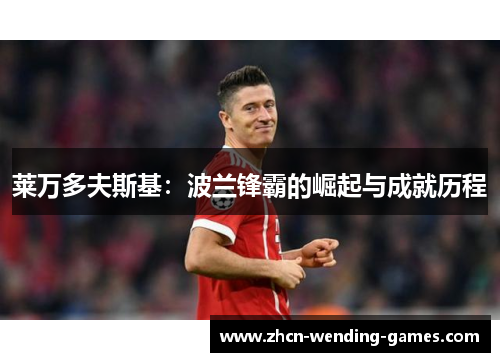 莱万多夫斯基:波兰锋霸的崛起与成就历程 莱万多夫斯基:波兰锋霸的崛起与成就历程