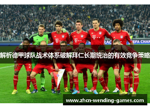 解析德甲球队战术体系破解拜仁长期统治的有效竞争策略 解析德甲球队战术体系破解拜仁长期统治的有效竞争策略