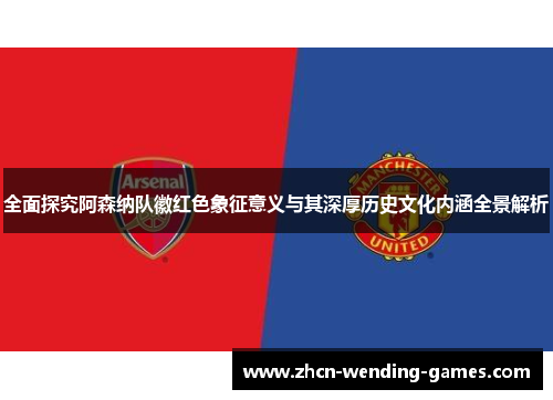 全面探究阿森纳队徽红色象征意义与其深厚历史文化内涵全景解析 全面探究阿森纳队徽红色象征意义与其深厚历史文化内涵全景解析