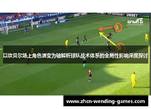 以坎贝尔场上角色演变为轴解析球队战术体系的全局性影响深度探讨 以坎贝尔场上角色演变为轴解析球队战术体系的全局性影响深度探讨