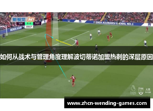 如何从战术与管理角度理解波切蒂诺加盟热刺的深层原因 如何从战术与管理角度理解波切蒂诺加盟热刺的深层原因