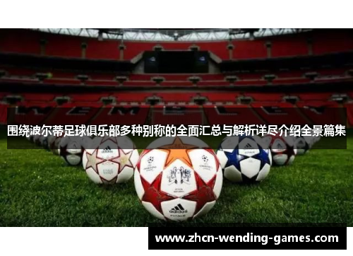 围绕波尔蒂足球俱乐部多种别称的全面汇总与解析详尽介绍全景篇集 围绕波尔蒂足球俱乐部多种别称的全面汇总与解析详尽介绍全景篇集