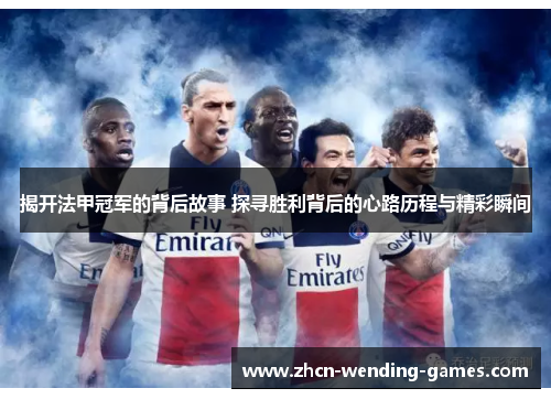 揭开法甲冠军的背后故事 探寻胜利背后的心路历程与精彩瞬间 揭开法甲冠军的背后故事 探寻胜利背后的心路历程与精彩瞬间