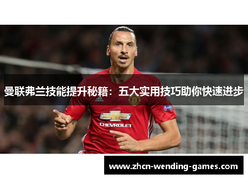 曼联弗兰技能提升秘籍:五大实用技巧助你快速进步 曼联弗兰技能提升秘籍:五大实用技巧助你快速进步