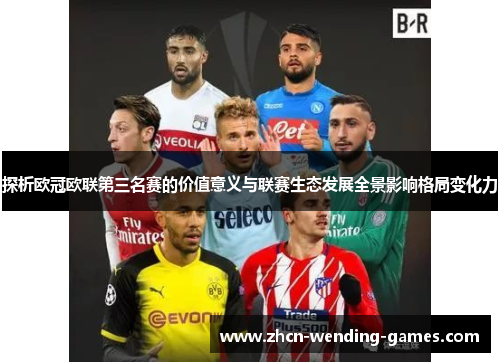 探析欧冠欧联第三名赛的价值意义与联赛生态发展全景影响格局变化力 探析欧冠欧联第三名赛的价值意义与联赛生态发展全景影响格局变化力