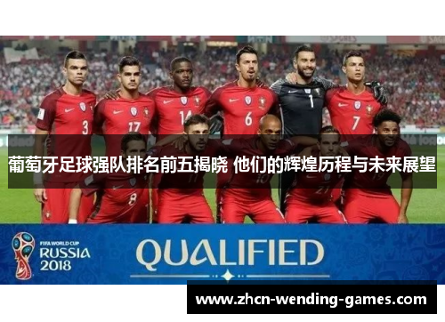 葡萄牙足球强队排名前五揭晓 他们的辉煌历程与未来展望