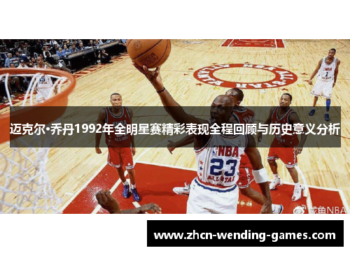 迈克尔·乔丹1992年全明星赛精彩表现全程回顾与历史意义分析 迈克尔·乔丹1992年全明星赛精彩表现全程回顾与历史意义分析