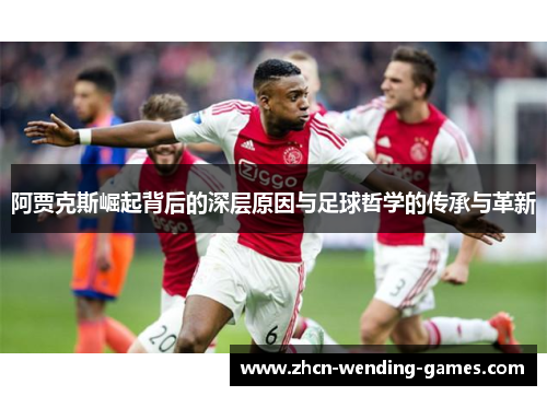 阿贾克斯崛起背后的深层原因与足球哲学的传承与革新