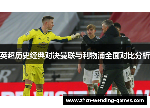 英超历史经典对决曼联与利物浦全面对比分析