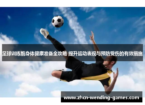 足球训练前身体健康准备全攻略 提升运动表现与预防受伤的有效措施 足球训练前身体健康准备全攻略 提升运动表现与预防受伤的有效措施
