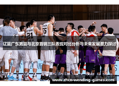 辽篮广东男篮与北京首钢三队表现对比分析与未来发展潜力探讨