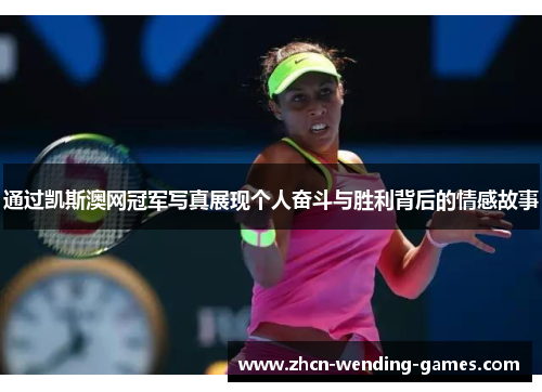 通过凯斯澳网冠军写真展现个人奋斗与胜利背后的情感故事 通过凯斯澳网冠军写真展现个人奋斗与胜利背后的情感故事