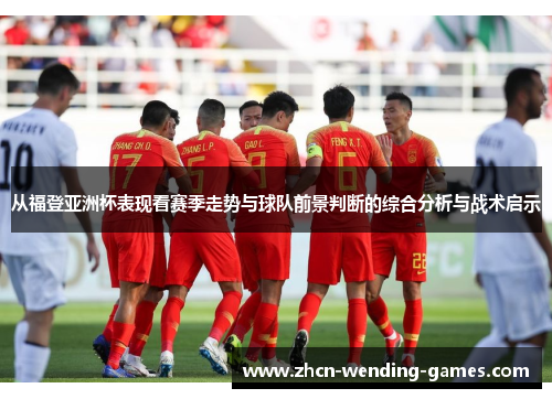 从福登亚洲杯表现看赛季走势与球队前景判断的综合分析与战术启示 从福登亚洲杯表现看赛季走势与球队前景判断的综合分析与战术启示