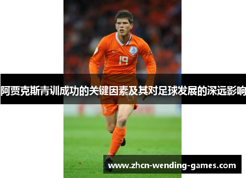 阿贾克斯青训成功的关键因素及其对足球发展的深远影响